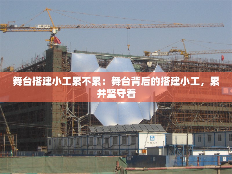 舞臺搭建小工累不累：舞臺背后的搭建小工，累并堅守著 行業(yè)新聞