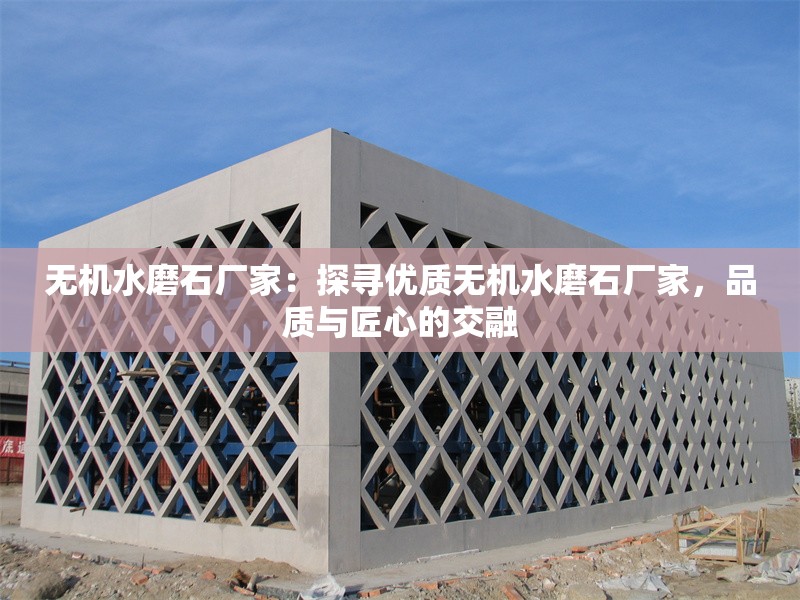 無機水磨石廠家：探尋優(yōu)質(zhì)無機水磨石廠家，品質(zhì)與匠心的交融