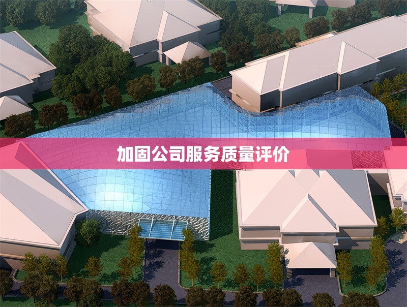加固公司服務質量評價 行業(yè)新聞 第1張