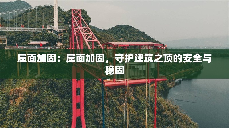 屋面加固：屋面加固，守護建筑之頂?shù)陌踩c穩(wěn)固 行業(yè)新聞