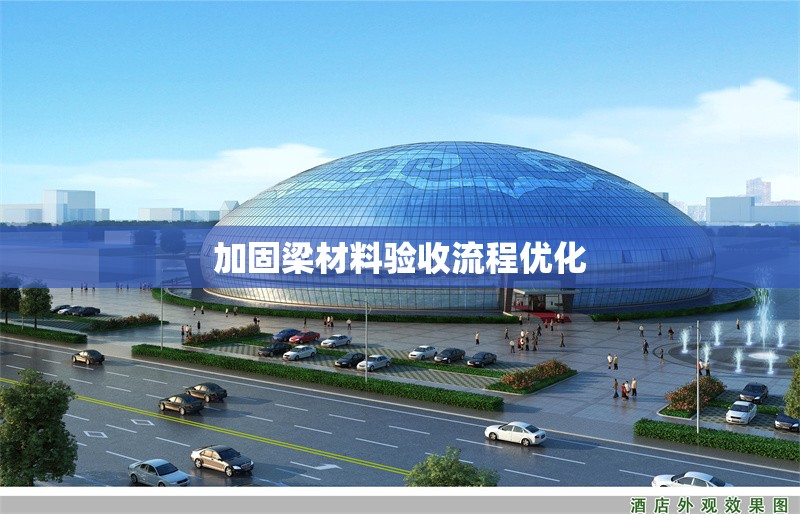 加固梁材料驗(yàn)收流程優(yōu)化 行業(yè)新聞 第1張