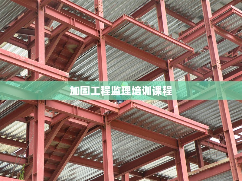加固工程監(jiān)理培訓(xùn)課程 行業(yè)新聞 第1張
