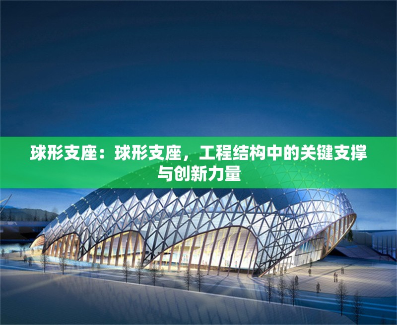 球形支座：球形支座，工程結(jié)構(gòu)中的關(guān)鍵支撐與創(chuàng)新力量 行業(yè)新聞