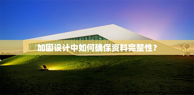 加固設(shè)計(jì)中如何確保資料完整性？ 行業(yè)新聞 第1張