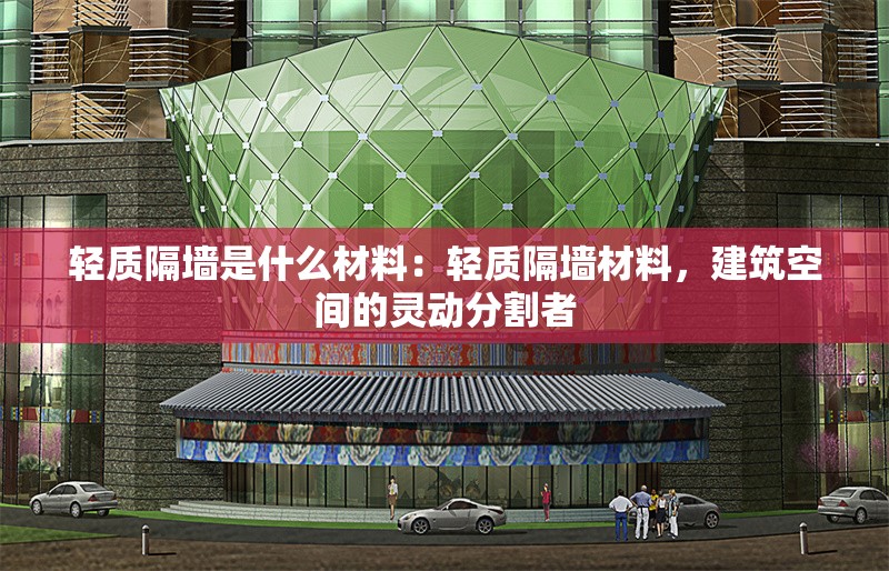 輕質隔墻是什么材料：輕質隔墻材料，建筑空間的靈動分割者 行業(yè)新聞
