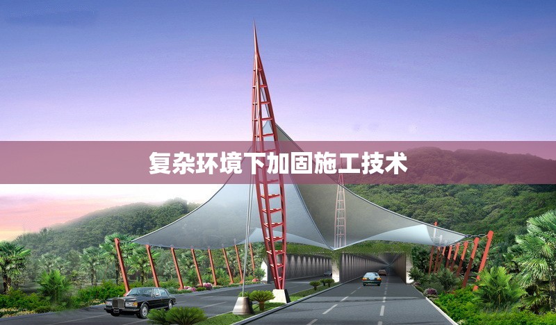 復(fù)雜環(huán)境下加固施工技術(shù) 行業(yè)新聞 第1張