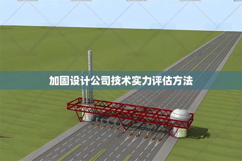 加固設(shè)計(jì)公司技術(shù)實(shí)力評(píng)估方法 行業(yè)新聞 第1張