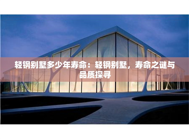 輕鋼別墅多少年壽命：輕鋼別墅，壽命之謎與品質(zhì)探尋