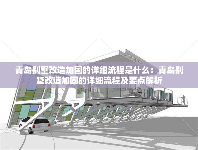 青島別墅改造加固的詳細(xì)流程是什么：青島別墅改造加固的詳細(xì)流程及要點(diǎn)解析 行業(yè)新聞