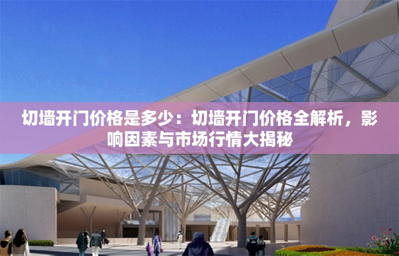 切墻開門價格是多少：切墻開門價格全解析，影響因素與市場行情大揭秘 行業(yè)新聞