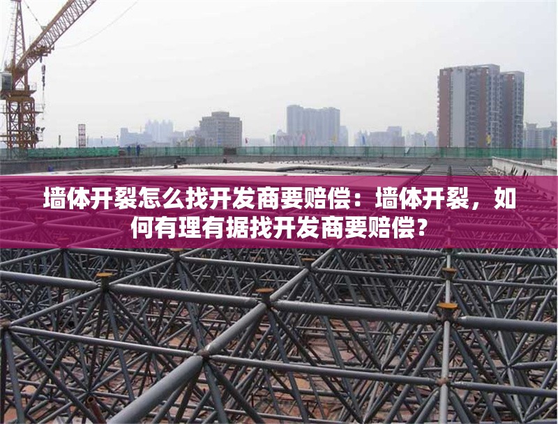 墻體開裂怎么找開發(fā)商要賠償：墻體開裂，如何有理有據(jù)找開發(fā)商要賠償？ 行業(yè)新聞