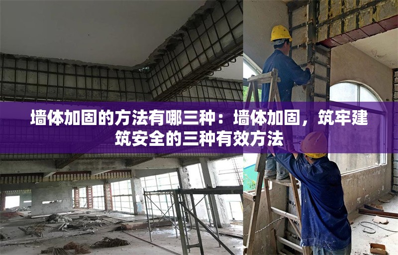 墻體加固的方法有哪三種：墻體加固，筑牢建筑安全的三種有效方法 行業(yè)新聞