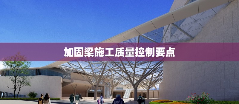 加固梁施工質(zhì)量控制要點 行業(yè)新聞 加固梁施工質(zhì)量控制要點 行業(yè)新聞