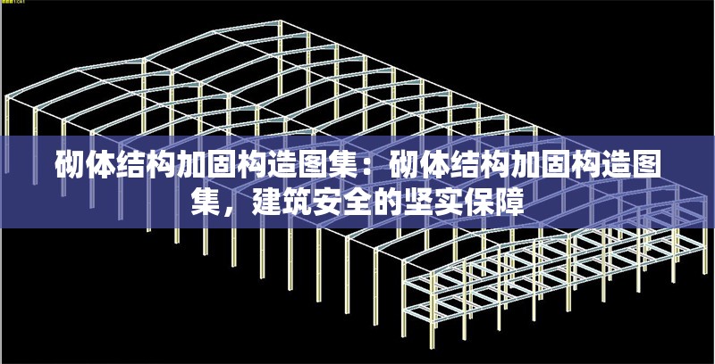 砌體結(jié)構(gòu)加固構(gòu)造圖集：砌體結(jié)構(gòu)加固構(gòu)造圖集，建筑安全的堅(jiān)實(shí)保障