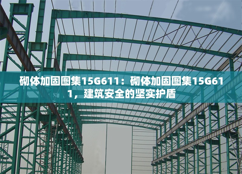 砌體加固圖集15G611：砌體加固圖集15G611，建筑安全的堅(jiān)實(shí)護(hù)盾 行業(yè)新聞