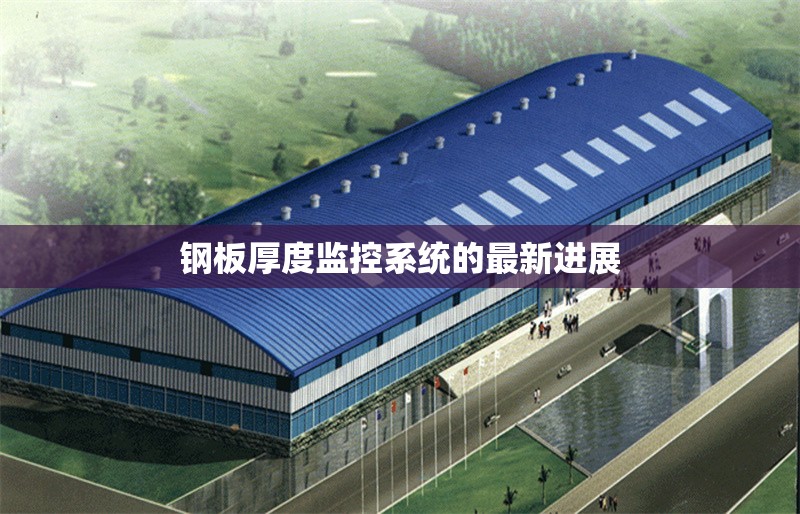 鋼板厚度監(jiān)控系統(tǒng)的最新進展 行業(yè)新聞 第1張