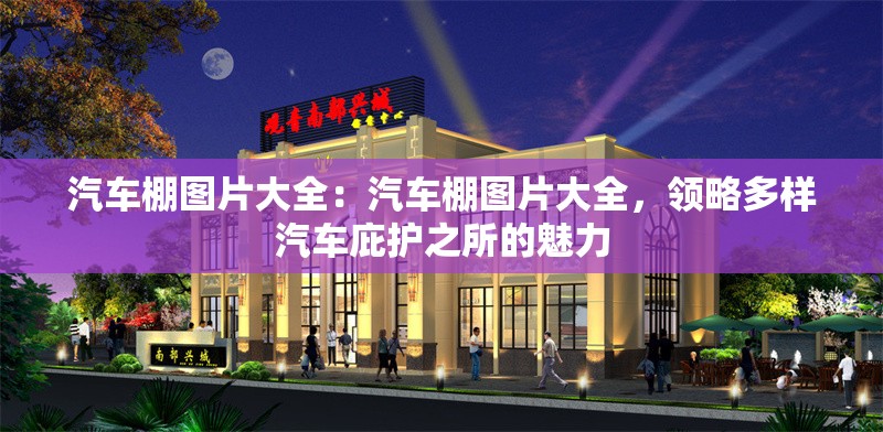 汽車(chē)棚圖片大全：汽車(chē)棚圖片大全，領(lǐng)略多樣汽車(chē)庇護(hù)之所的魅力 行業(yè)新聞