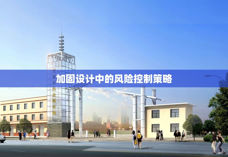 加固設(shè)計(jì)中的風(fēng)險(xiǎn)控制策略 行業(yè)新聞 第1張