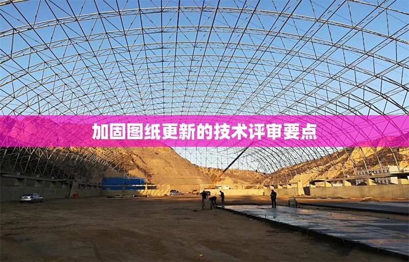 加固圖紙更新的技術(shù)評(píng)審要點(diǎn) 行業(yè)新聞 第1張