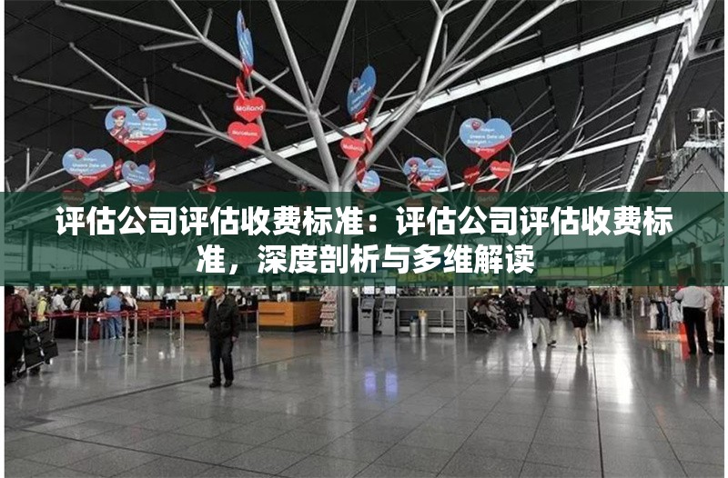 評估公司評估收費(fèi)標(biāo)準(zhǔn)：評估公司評估收費(fèi)標(biāo)準(zhǔn)，深度剖析與多維解讀 行業(yè)新聞