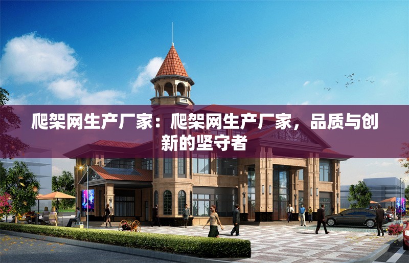 爬架網(wǎng)生產(chǎn)廠家：爬架網(wǎng)生產(chǎn)廠家，品質(zhì)與創(chuàng)新的堅(jiān)守者 行業(yè)新聞