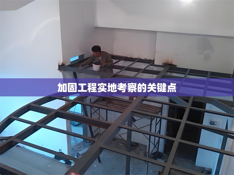 加固工程實(shí)地考察的關(guān)鍵點(diǎn) 行業(yè)新聞 第1張