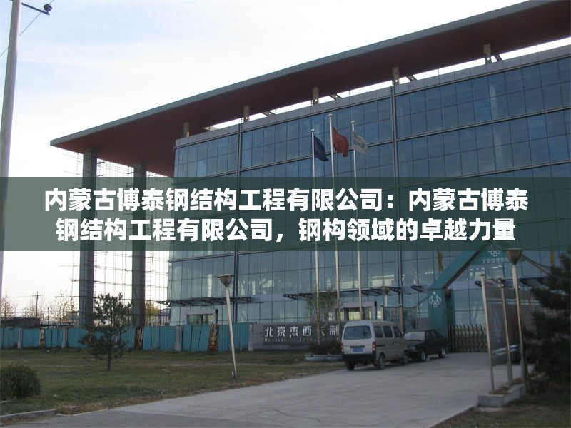 內(nèi)蒙古博泰鋼結(jié)構(gòu)工程有限公司：內(nèi)蒙古博泰鋼結(jié)構(gòu)工程有限公司，鋼構(gòu)領(lǐng)域的卓越力量 行業(yè)新聞