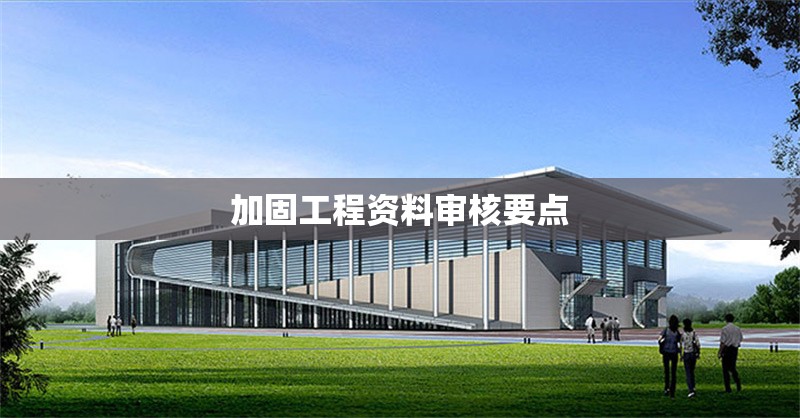 加固工程資料審核要點 行業(yè)新聞 第1張