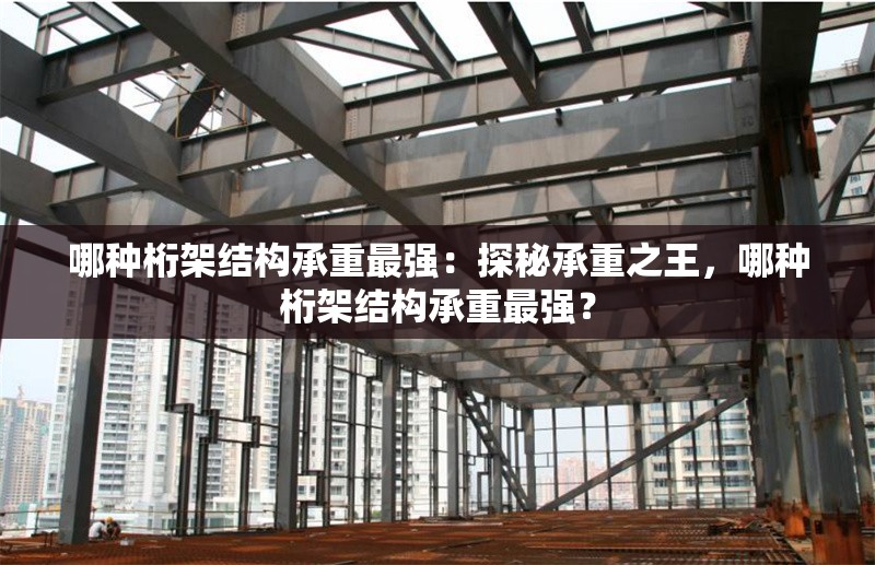 哪種桁架結(jié)構(gòu)承重最強(qiáng)：探秘承重之王，哪種桁架結(jié)構(gòu)承重最強(qiáng)？ 行業(yè)新聞