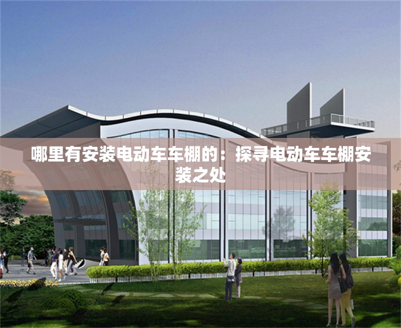 哪里有安裝電動車車棚的：探尋電動車車棚安裝之處 行業(yè)新聞