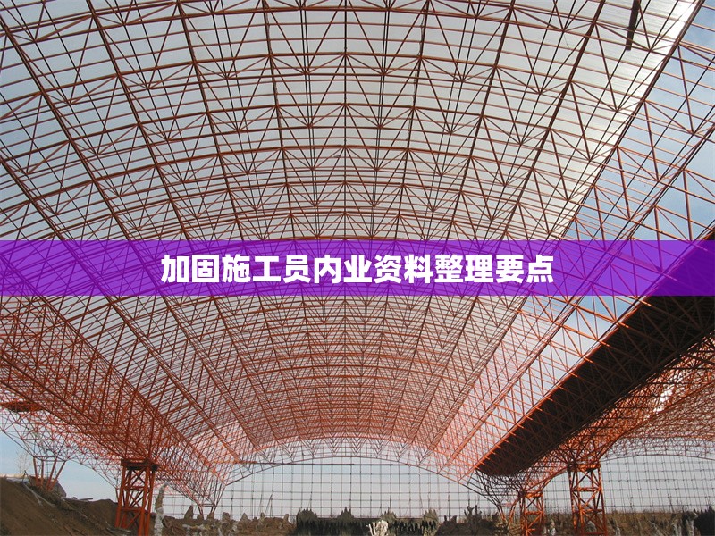 加固施工員內(nèi)業(yè)資料整理要點 行業(yè)新聞 第1張 加固施工員內(nèi)業(yè)資料整理要點 行業(yè)新聞 第1張