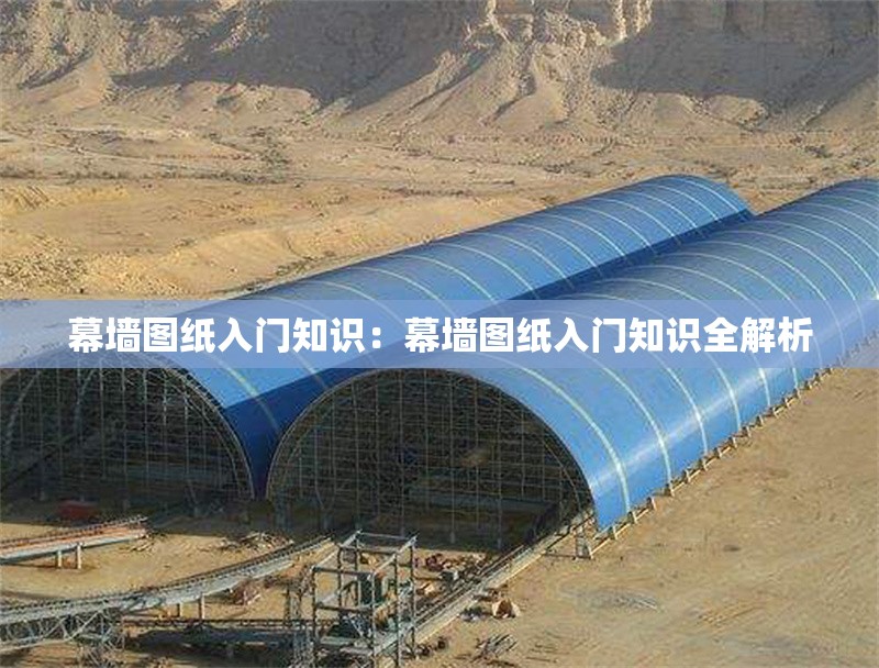 幕墻圖紙入門知識：幕墻圖紙入門知識全解析 行業(yè)新聞