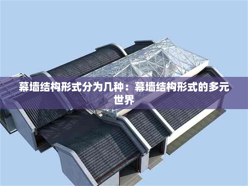 幕墻結(jié)構(gòu)形式分為幾種:幕墻結(jié)構(gòu)形式的多元世界 行業(yè)新聞 幕墻結(jié)構(gòu)形式分為幾種:幕墻結(jié)構(gòu)形式的多元世界 行業(yè)新聞