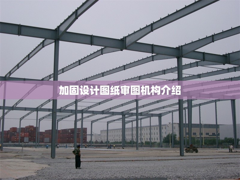 加固設計圖紙審圖機構介紹 行業(yè)新聞 第1張