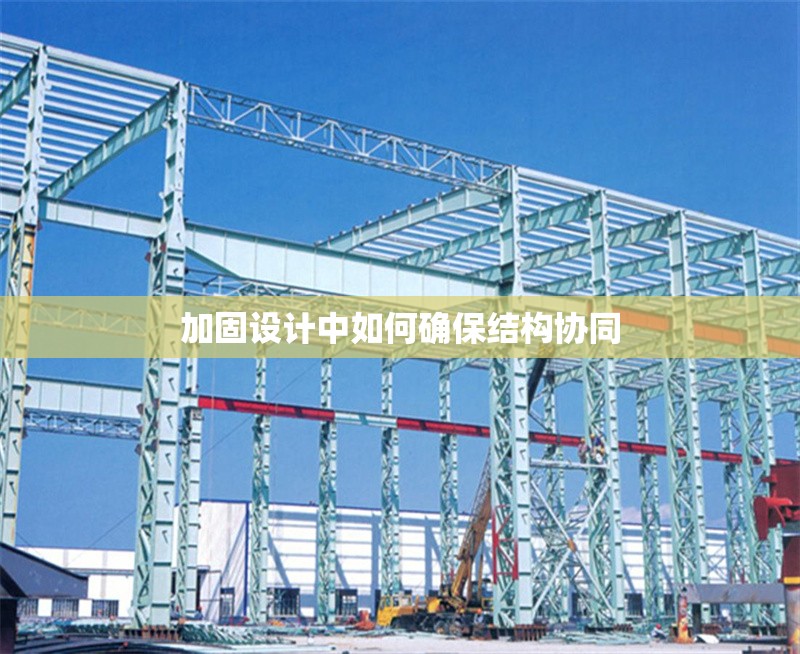 加固設計中如何確保結構協(xié)同 行業(yè)新聞 第1張 加固設計中如何確保結構協(xié)同 行業(yè)新聞 第1張