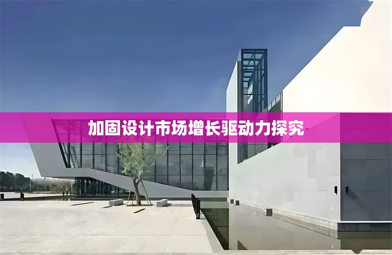 加固設(shè)計市場增長驅(qū)動力探究 行業(yè)新聞 第1張