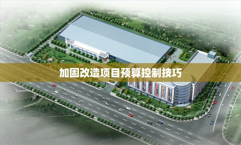加固改造項目預(yù)算控制技巧 行業(yè)新聞 第1張