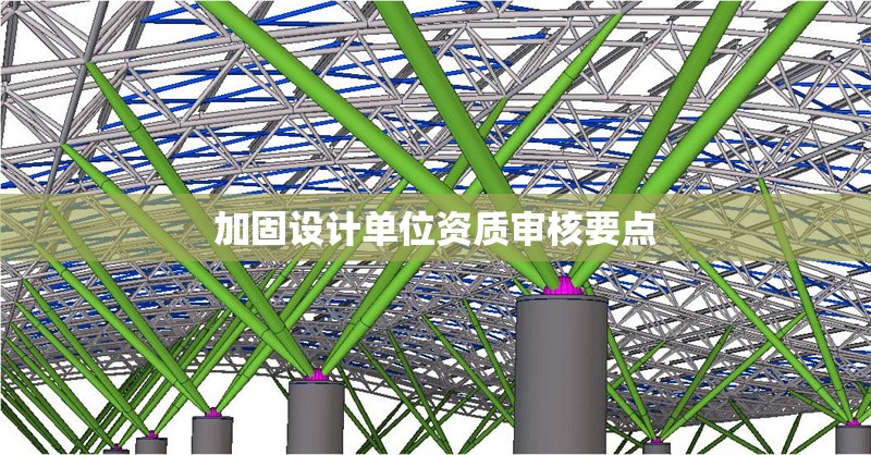 加固設(shè)計(jì)單位資質(zhì)審核要點(diǎn) 行業(yè)新聞 第1張