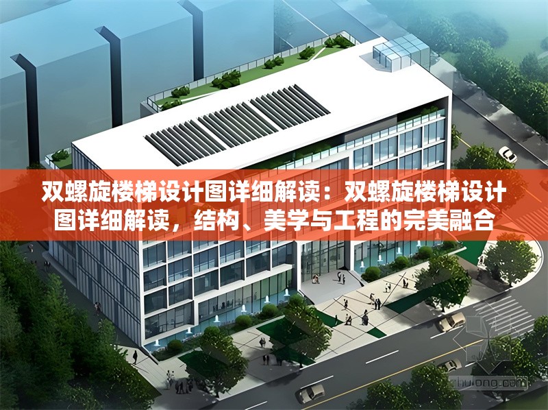 雙螺旋樓梯設(shè)計(jì)圖詳細(xì)解讀：雙螺旋樓梯設(shè)計(jì)圖詳細(xì)解讀，結(jié)構(gòu)、美學(xué)與工程的完美融合 行業(yè)新聞