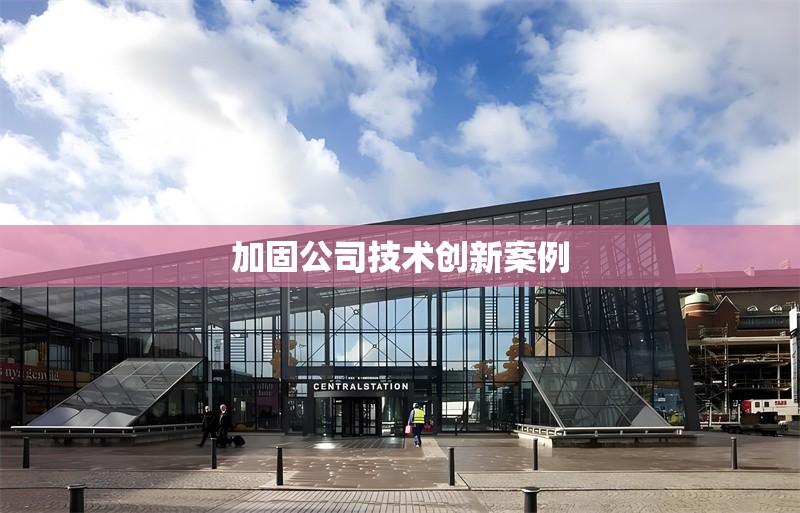 加固公司技術(shù)創(chuàng)新案例 行業(yè)新聞 第1張