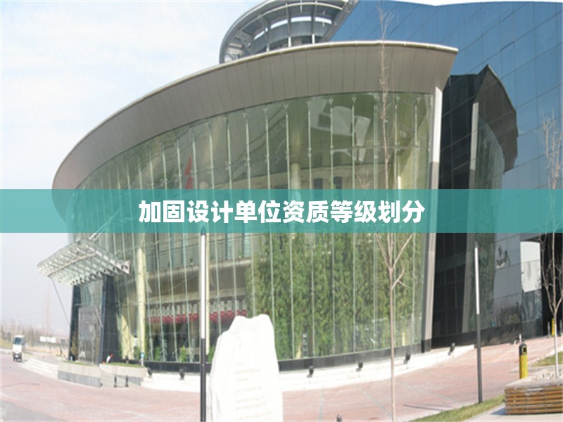 加固設(shè)計單位資質(zhì)等級劃分 行業(yè)新聞 第1張