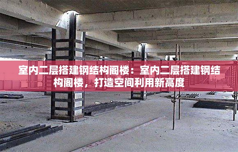 室內(nèi)二層搭建鋼結(jié)構(gòu)閣樓：室內(nèi)二層搭建鋼結(jié)構(gòu)閣樓，打造空間利用新高度 行業(yè)新聞