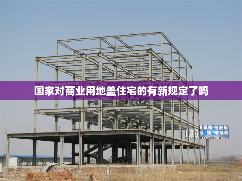 國家對商業(yè)用地蓋住宅的有新規(guī)定了嗎 行業(yè)新聞 第1張