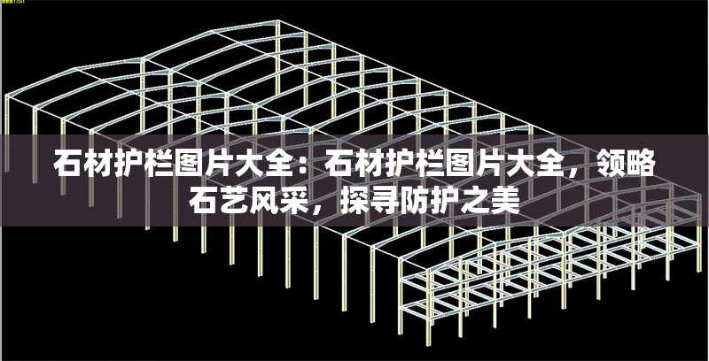 石材護(hù)欄圖片大全：石材護(hù)欄圖片大全，領(lǐng)略石藝風(fēng)采，探尋防護(hù)之美 行業(yè)新聞