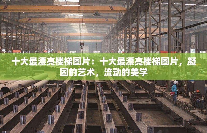 十大最漂亮樓梯圖片：十大最漂亮樓梯圖片，凝固的藝術，流動的美學 行業(yè)新聞