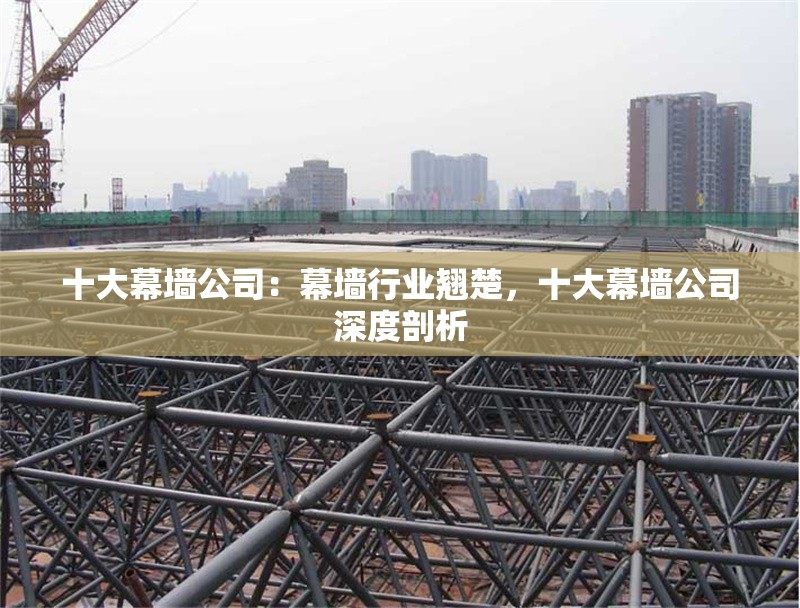 十大幕墻公司：幕墻行業(yè)翹楚，十大幕墻公司深度剖析 行業(yè)新聞