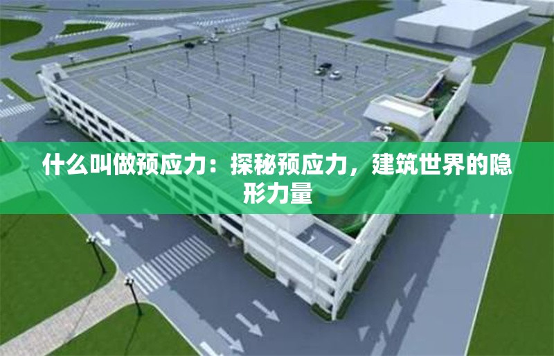 什么叫做預(yù)應(yīng)力：探秘預(yù)應(yīng)力，建筑世界的隱形力量 行業(yè)新聞