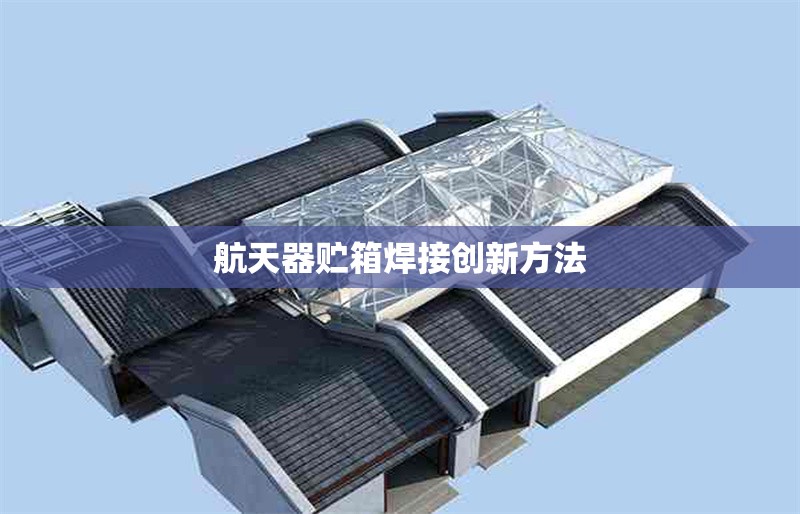 航天器貯箱焊接創(chuàng)新方法 行業(yè)新聞 第1張