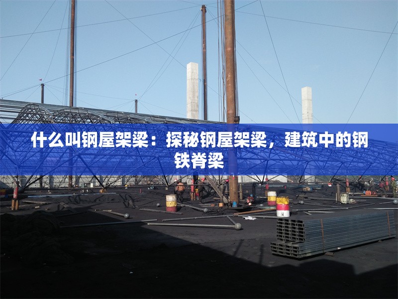 什么叫鋼屋架梁：探秘鋼屋架梁，建筑中的鋼鐵脊梁 行業(yè)新聞