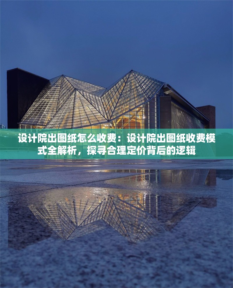 設(shè)計(jì)院出圖紙?jiān)趺词召M(fèi)：設(shè)計(jì)院出圖紙收費(fèi)模式全解析，探尋合理定價(jià)背后的邏輯 行業(yè)新聞